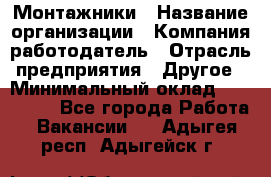 Монтажники › Название организации ­ Компания-работодатель › Отрасль предприятия ­ Другое › Минимальный оклад ­ 150 000 - Все города Работа » Вакансии   . Адыгея респ.,Адыгейск г.